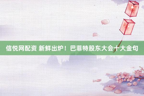 信悦网配资 新鲜出炉！巴菲特股东大会十大金句