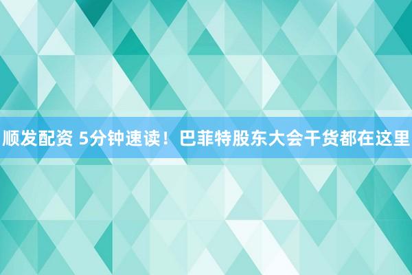 顺发配资 5分钟速读！巴菲特股东大会干货都在这里