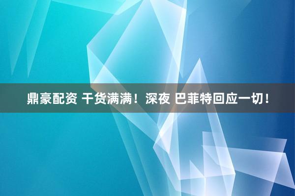 鼎豪配资 干货满满！深夜 巴菲特回应一切！