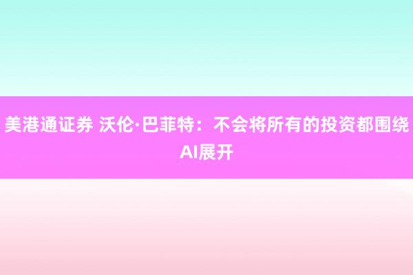 美港通证券 沃伦·巴菲特：不会将所有的投资都围绕AI展开