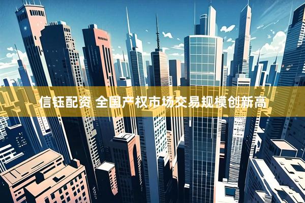 信钰配资 全国产权市场交易规模创新高