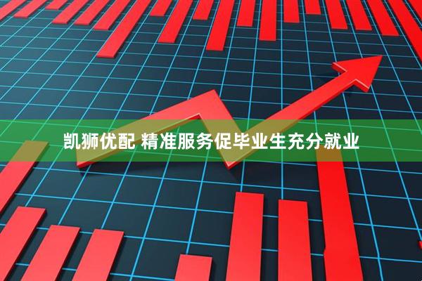 凯狮优配 精准服务促毕业生充分就业