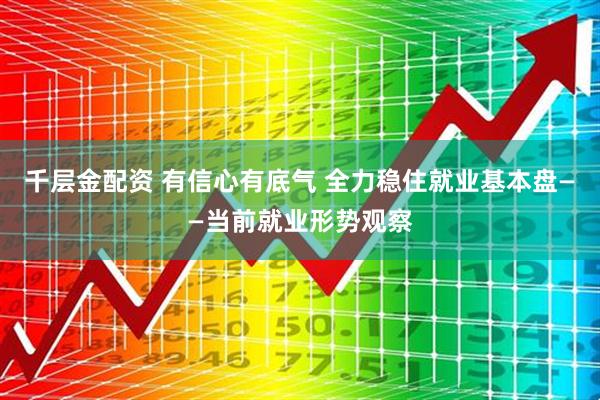 千层金配资 有信心有底气 全力稳住就业基本盘——当前就业形势观察