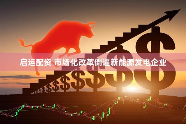 启运配资 市场化改革倒逼新能源发电企业