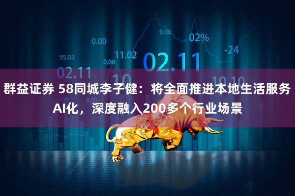 群益证券 58同城李子健：将全面推进本地生活服务AI化，深度融入200多个行业场景
