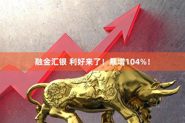 融金汇银 利好来了！暴增104%！