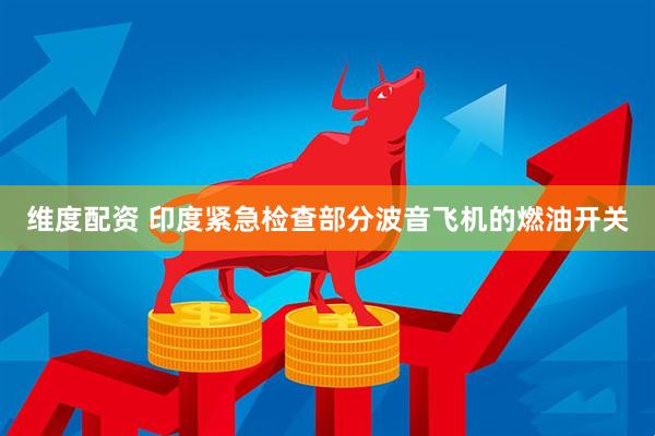 维度配资 印度紧急检查部分波音飞机的燃油开关