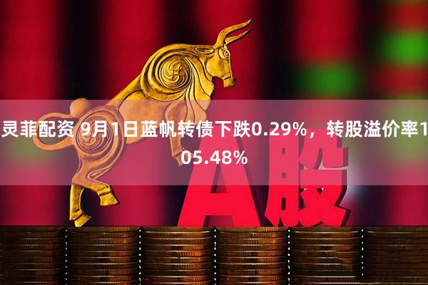 灵菲配资 9月1日蓝帆转债下跌0.29%，转股溢价率105.48%