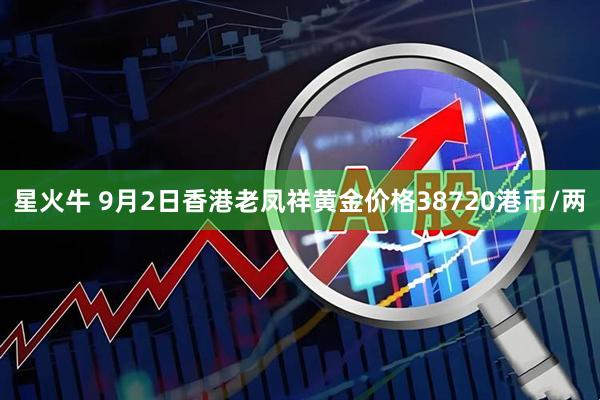 星火牛 9月2日香港老凤祥黄金价格38720港币/两