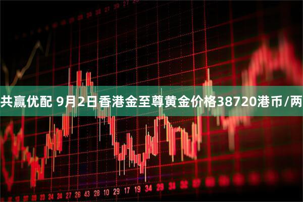 共赢优配 9月2日香港金至尊黄金价格38720港币/两