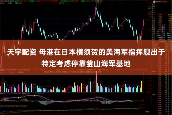 天宇配资 母港在日本横须贺的美海军指挥舰出于特定考虑停靠釜山海军基地