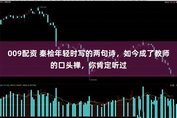 009配资 秦桧年轻时写的两句诗，如今成了教师的口头禅，你肯定听过